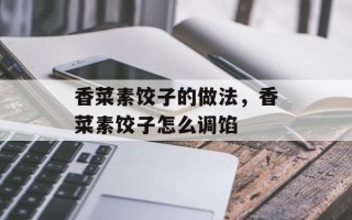 香菜素饺子的做法，香菜素饺子怎么调馅