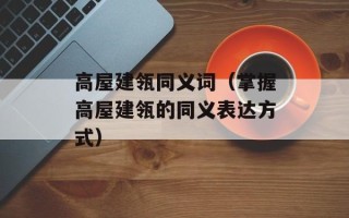 高屋建瓴同义词（掌握高屋建瓴的同义表达方式）