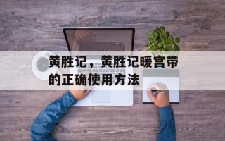 黄胜记，黄胜记暖宫带的正确使用方法