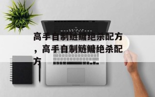 高手自制鲢鳙绝杀配方，高手自制鲢鳙绝杀配方