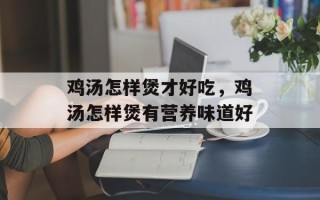 鸡汤怎样煲才好吃，鸡汤怎样煲有营养味道好