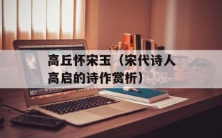 高丘怀宋玉（宋代诗人高启的诗作赏析）
