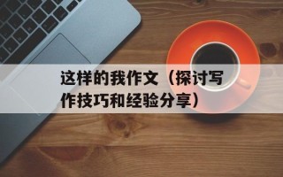 这样的我作文（探讨写作技巧和经验分享）