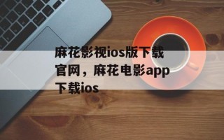 麻花影视ios版下载官网，麻花电影app下载ios