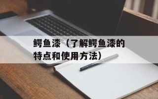 鳄鱼漆（了解鳄鱼漆的特点和使用方法）