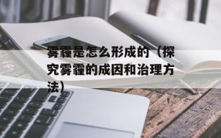 雾霾是怎么形成的（探究雾霾的成因和治理方法）