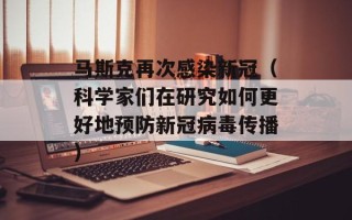 马斯克再次感染新冠（科学家们在研究如何更好地预防新冠病毒传播）