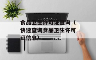 食品卫生许可证查询（快速查询食品卫生许可证信息）