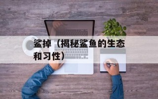 鲨掉（揭秘鲨鱼的生态和习性）
