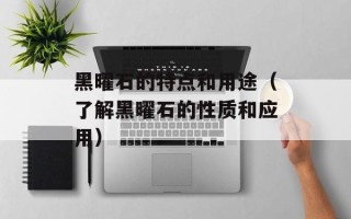 黑曜石的特点和用途（了解黑曜石的性质和应用）