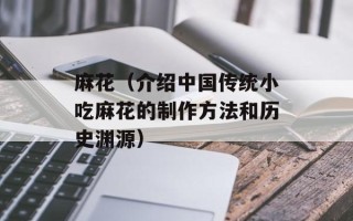 麻花（介绍中国传统小吃麻花的制作方法和历史渊源）