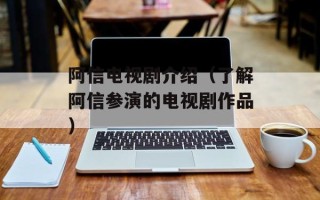 阿信电视剧介绍（了解阿信参演的电视剧作品）