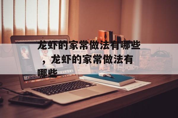 龙虾的家常做法有哪些 ，龙虾的家常做法有哪些-第1张图片-