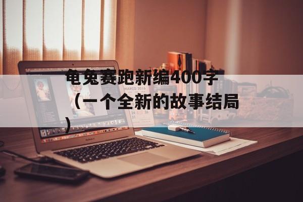 龟兔赛跑新编400字（一个全新的故事结局）-第1张图片-