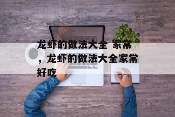 龙虾的做法大全 家常，龙虾的做法大全家常好吃-第1张图片-