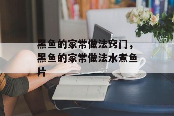 黑鱼的家常做法窍门，黑鱼的家常做法水煮鱼片-第1张图片-