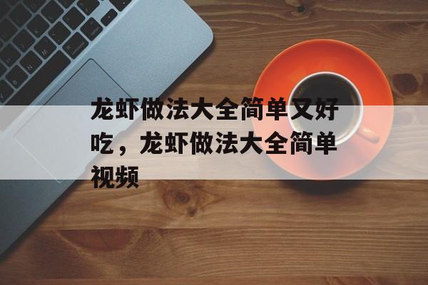 龙虾做法大全简单又好吃，龙虾做法大全简单视频-第1张图片-