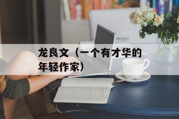 龙良文（一个有才华的年轻作家）-第1张图片-