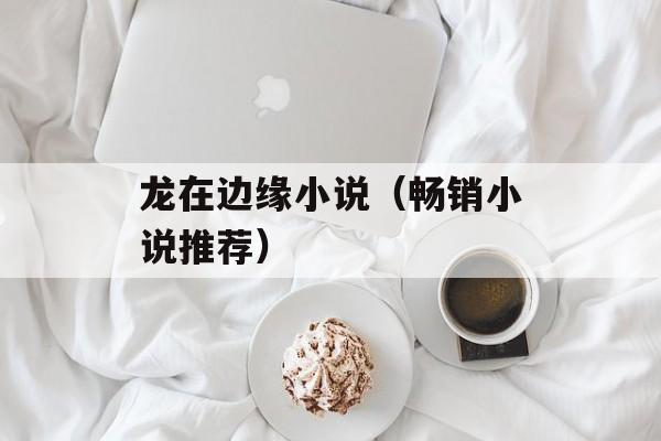 龙在边缘小说（畅销小说推荐）-第1张图片-