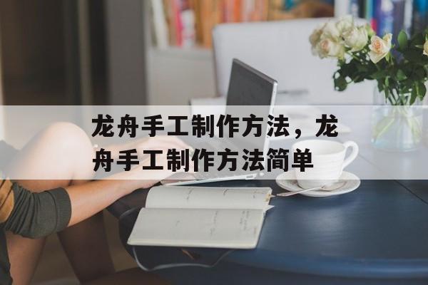 龙舟手工制作方法，龙舟手工制作方法简单-第1张图片-
