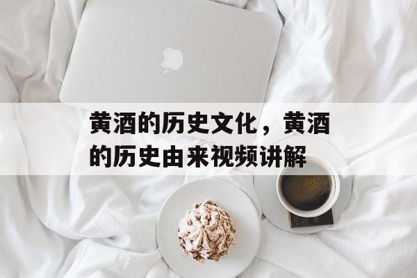 黄酒的历史文化，黄酒的历史由来视频讲解-第1张图片-