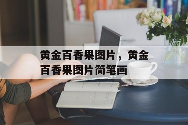 黄金百香果图片，黄金百香果图片简笔画-第1张图片-