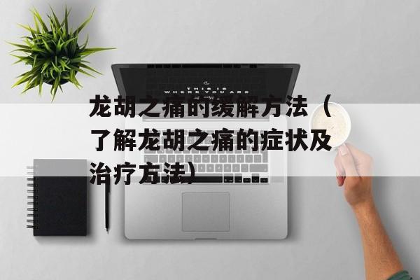 龙胡之痛的缓解方法（了解龙胡之痛的症状及治疗方法）-第1张图片-