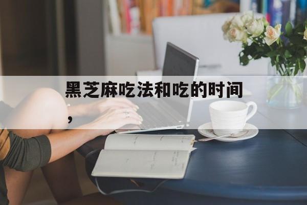 黑芝麻吃法和吃的时间，-第1张图片-