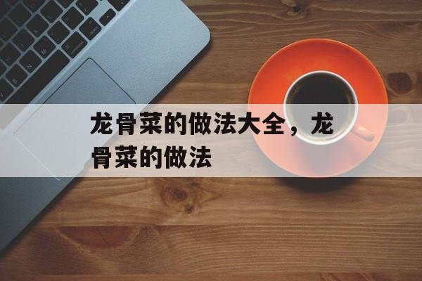龙骨菜的做法大全，龙骨菜的做法-第1张图片-