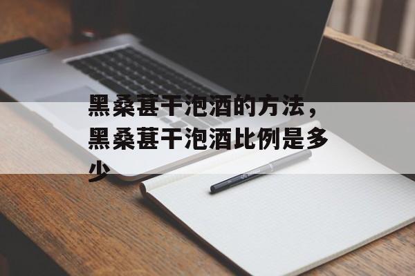 黑桑葚干泡酒的方法，黑桑葚干泡酒比例是多少-第1张图片-
