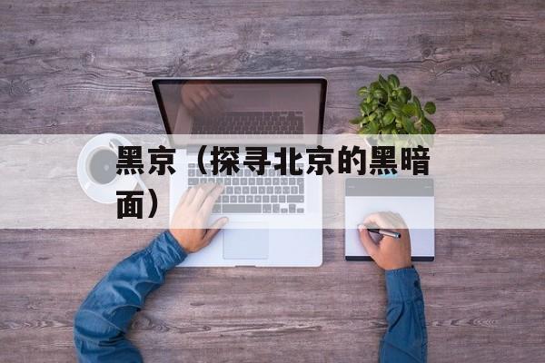 黑京（探寻北京的黑暗面）-第1张图片-