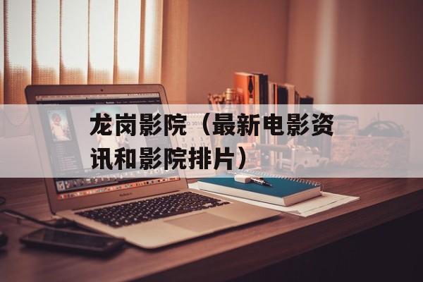 龙岗影院（最新电影资讯和影院排片）-第1张图片-