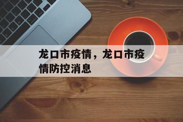 龙口市疫情，龙口市疫情防控消息-第1张图片-