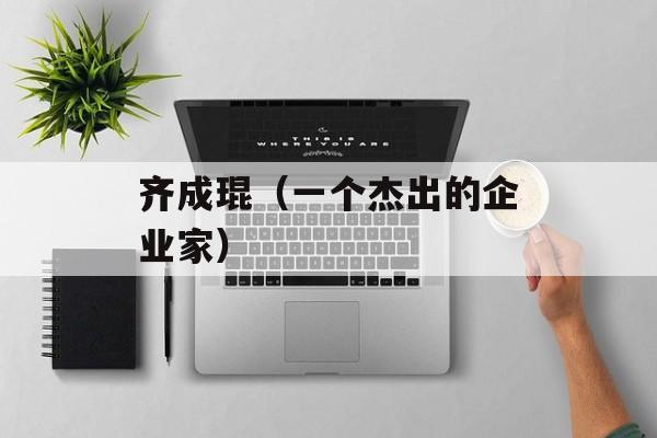 齐成琨（一个杰出的企业家）-第1张图片-