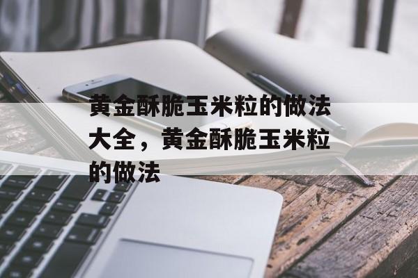黄金酥脆玉米粒的做法大全，黄金酥脆玉米粒的做法-第1张图片-