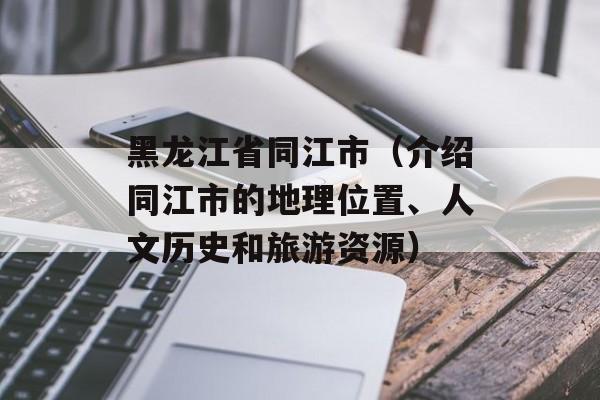 黑龙江省同江市（介绍同江市的地理位置、人文历史和旅游资源）-第1张图片-