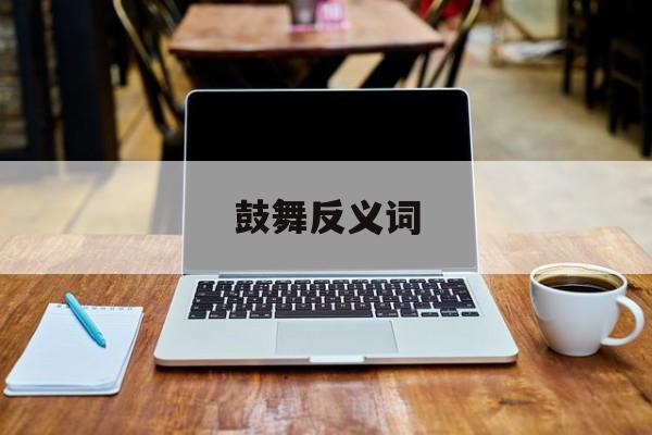 鼓舞反义词-第1张图片-