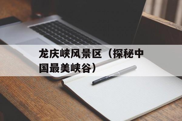 龙庆峡风景区（探秘中国最美峡谷）-第1张图片-