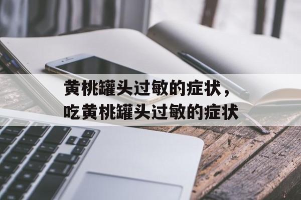 黄桃罐头过敏的症状，吃黄桃罐头过敏的症状-第1张图片-