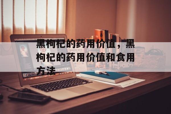 黑枸杞的药用价值，黑枸杞的药用价值和食用方法-第1张图片-