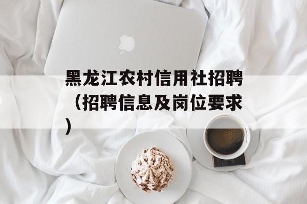 黑龙江农村信用社招聘（招聘信息及岗位要求）-第1张图片-
