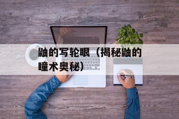 鼬的写轮眼（揭秘鼬的瞳术奥秘）-第1张图片-