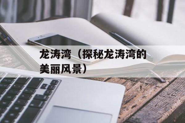 龙涛湾（探秘龙涛湾的美丽风景）-第1张图片-