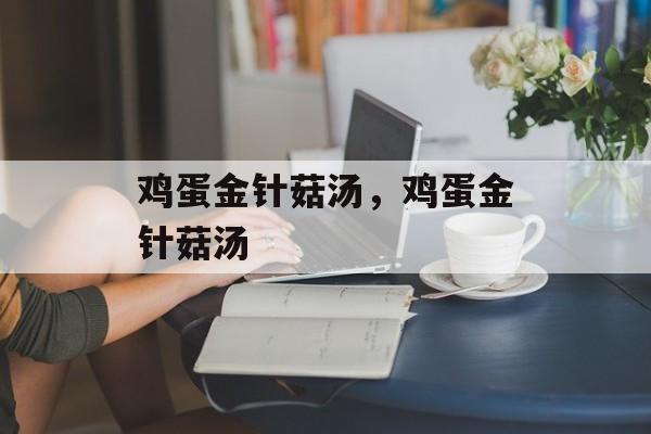 鸡蛋金针菇汤，鸡蛋金针菇汤-第1张图片-