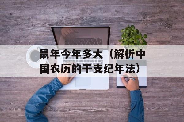 鼠年今年多大（解析中国农历的干支纪年法）-第1张图片-