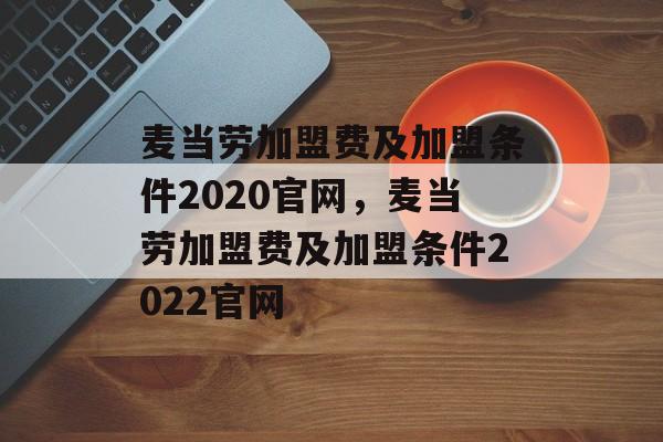 麦当劳加盟费及加盟条件2020官网，麦当劳加盟费及加盟条件2022官网-第1张图片-