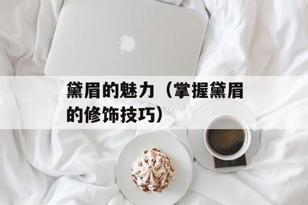 黛眉的魅力（掌握黛眉的修饰技巧）-第1张图片-