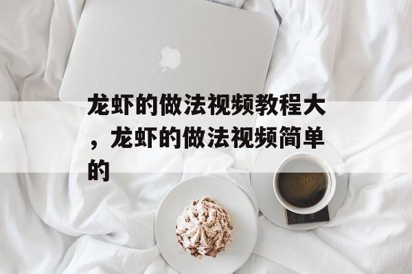 龙虾的做法视频教程大，龙虾的做法视频简单的-第1张图片-