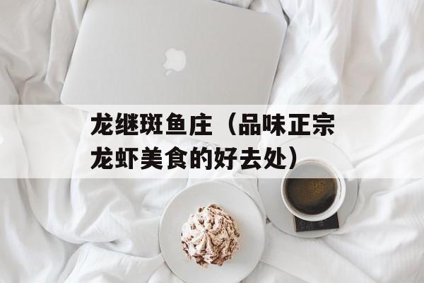 龙继斑鱼庄（品味正宗龙虾美食的好去处）-第1张图片-