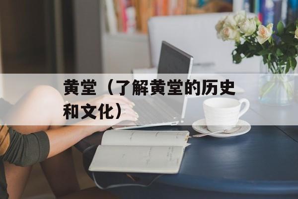 黄堂（了解黄堂的历史和文化）-第1张图片-